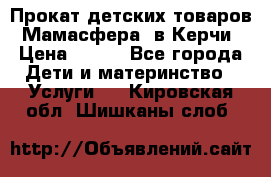 Прокат детских товаров “Мамасфера“ в Керчи › Цена ­ 500 - Все города Дети и материнство » Услуги   . Кировская обл.,Шишканы слоб.